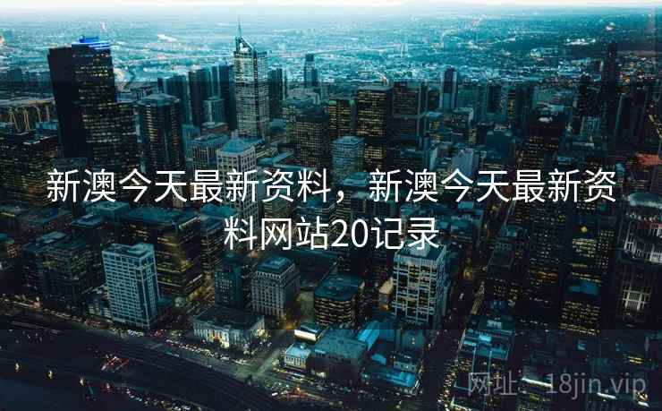 新澳今天最新资料,新澳今天最新资料网站20记录 新澳今天最新资料,新澳今天最新资料网站20记录
