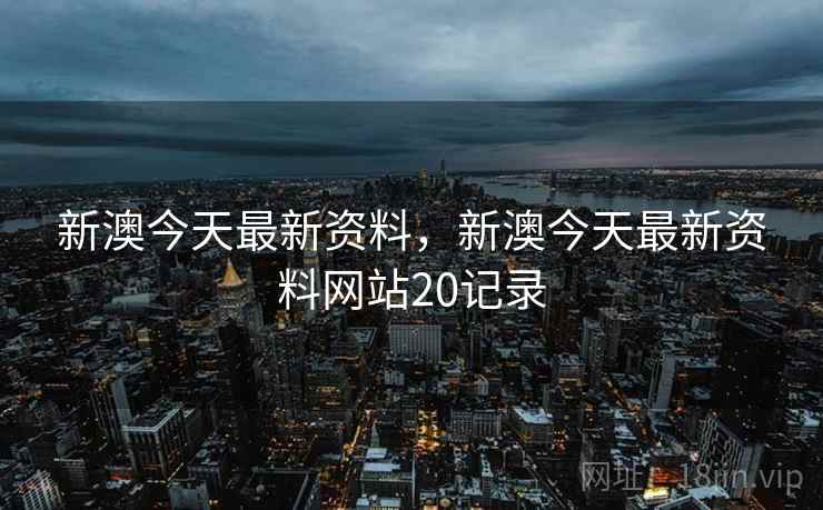 新澳今天最新资料，新澳今天最新资料网站20记录