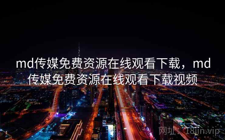 md传媒免费资源在线观看下载，md传媒免费资源在线观看下载视频