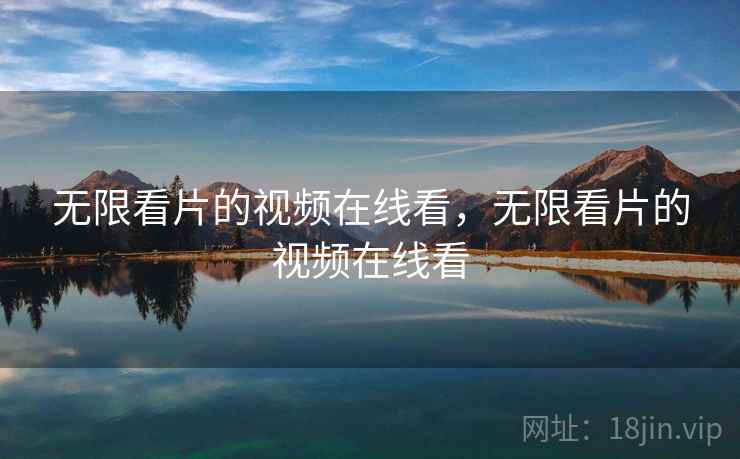 无限看片的视频在线看,无限看片的视频在线看 无限看片的视频在线看,无限看片的视频在线看