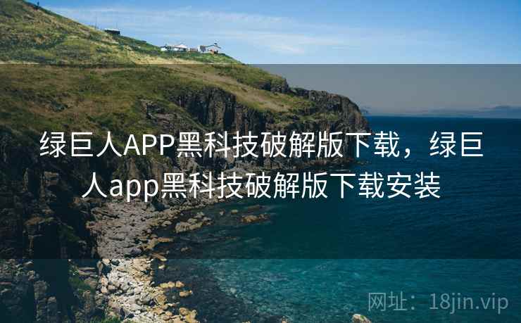 绿巨人APP黑科技破解版下载，绿巨人app黑科技破解版下载安装