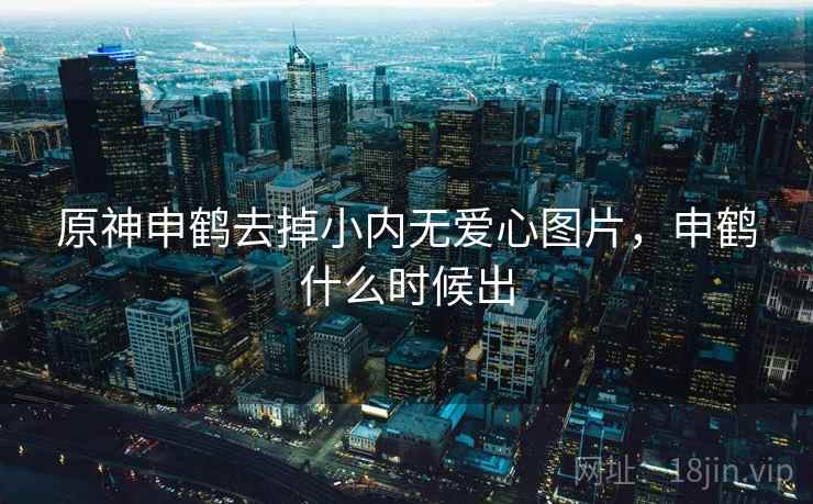 原神申鹤去掉小内无爱心图片,申鹤什么时候出 原神申鹤去掉小内无爱心图片,申鹤什么时候出
