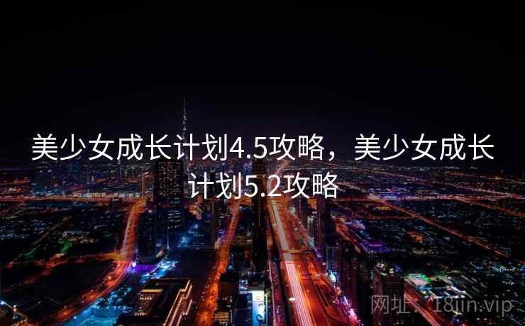 美少女成长计划4.5攻略,美少女成长计划5.2攻略 美少女成长计划4.5攻略,美少女成长计划5.2攻略