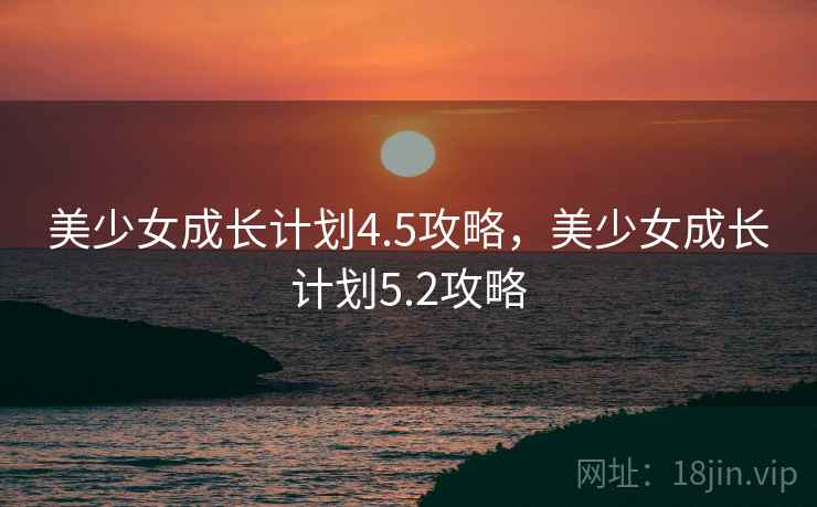 美少女成长计划4.5攻略，美少女成长计划5.2攻略