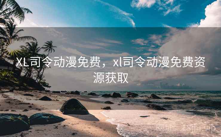 XL司令动漫免费，xl司令动漫免费资源获取