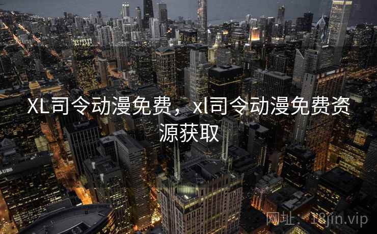 XL司令动漫免费,xl司令动漫免费资源获取 XL司令动漫免费,xl司令动漫免费资源获取
