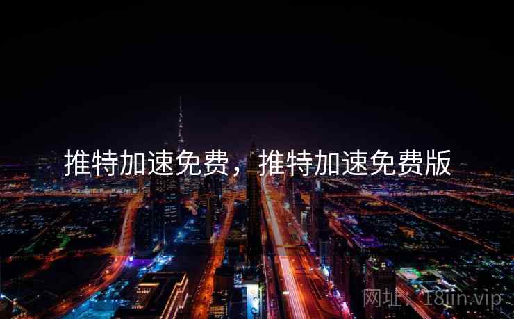 推特加速免费，推特加速免费版