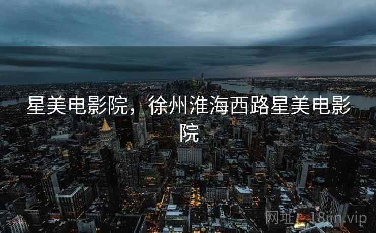星美电影院,徐州淮海西路星美电影院 星美电影院,徐州淮海西路星美电影院