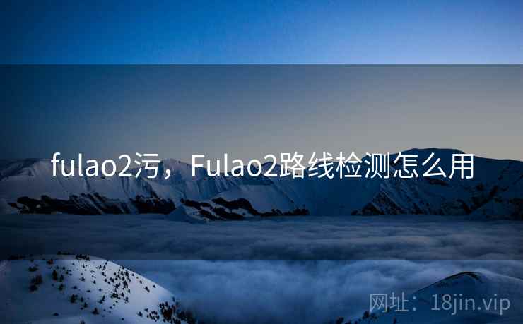 fulao2污,Fulao2路线检测怎么用