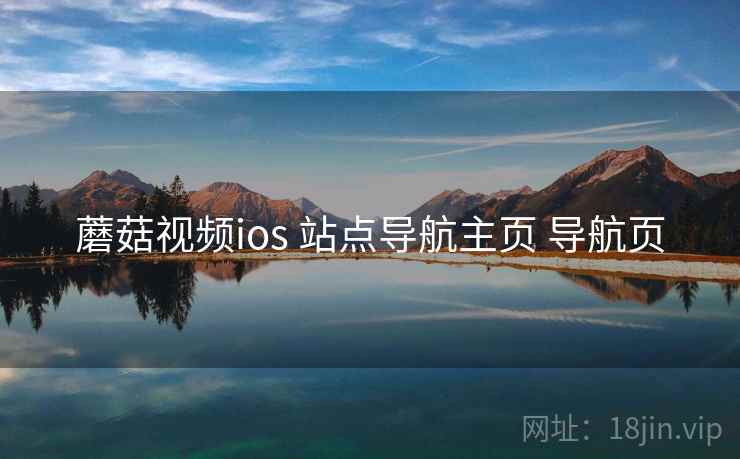 蘑菇视频ios 站点导航主页 导航页 蘑菇视频ios 站点导航主页 导航页