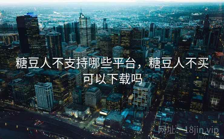 糖豆人不支持哪些平台,糖豆人不买可以下载吗