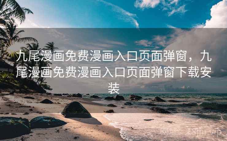 九尾漫画免费漫画入口页面弹窗，九尾漫画免费漫画入口页面弹窗下载安装