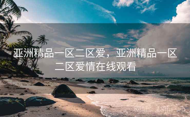 亚洲精品一区二区爱,亚洲精品一区二区爱情在线观看 亚洲精品一区二区爱,亚洲精品一区二区爱情在线观看