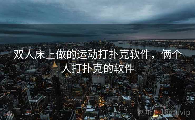双人床上做的运动打扑克软件,俩个人打扑克的软件 双人床上做的运动打扑克软件,俩个人打扑克的软件