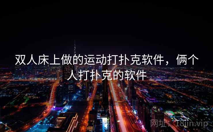 双人床上做的运动打扑克软件,俩个人打扑克的软件 双人床上做的运动打扑克软件,俩个人打扑克的软件