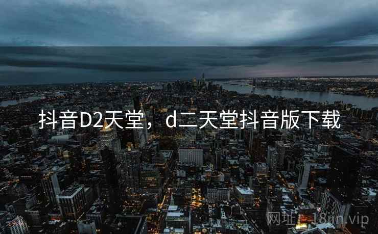 抖音D2天堂,d二天堂抖音版下载 抖音D2天堂,d二天堂抖音版下载