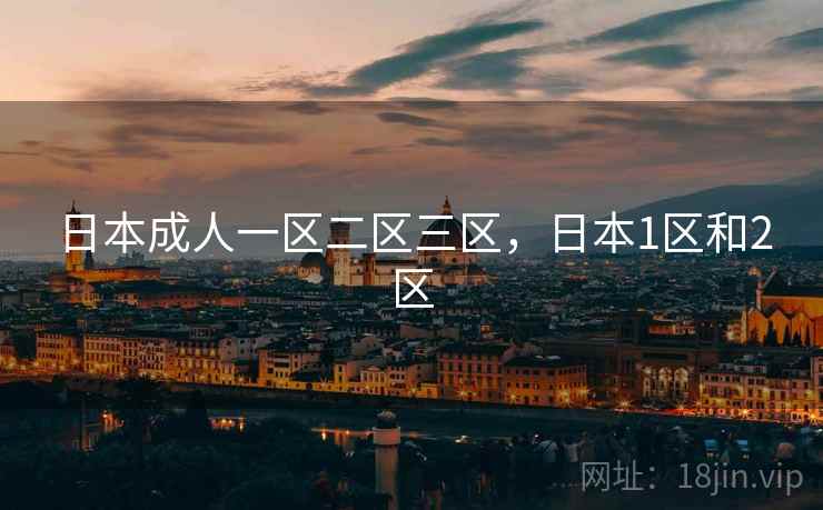 日本成人一区二区三区,日本1区和2区 日本成人一区二区三区,日本1区和2区