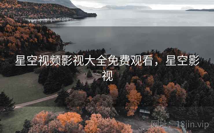 星空视频影视大全免费观看，星空影视