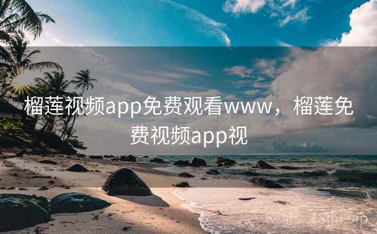 榴莲视频app免费观看www，榴莲免费视频app视