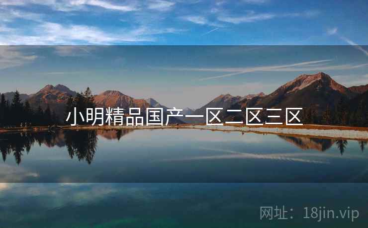 小明精品国产一区二区三区 小明精品国产一区二区三区