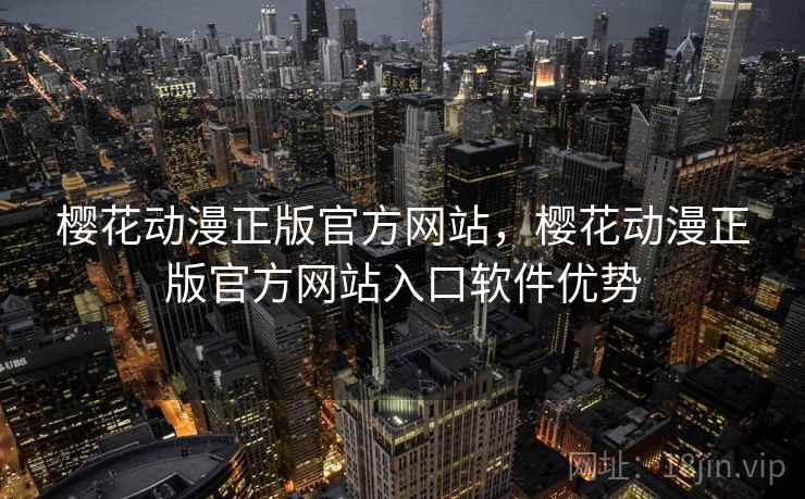 樱花动漫正版官方网站,樱花动漫正版官方网站入口软件优势 樱花动漫正版官方网站,樱花动漫正版官方网站入口软件优势