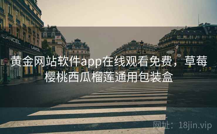 黄金网站软件app在线观看免费，草莓樱桃西瓜榴莲通用包装盒