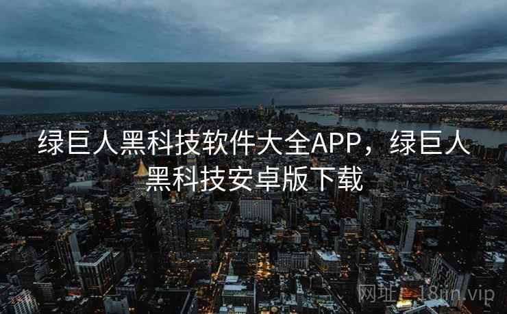 绿巨人黑科技软件大全APP，绿巨人黑科技安卓版下载