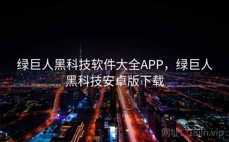 绿巨人黑科技软件大全APP，绿巨人黑科技安卓版下载