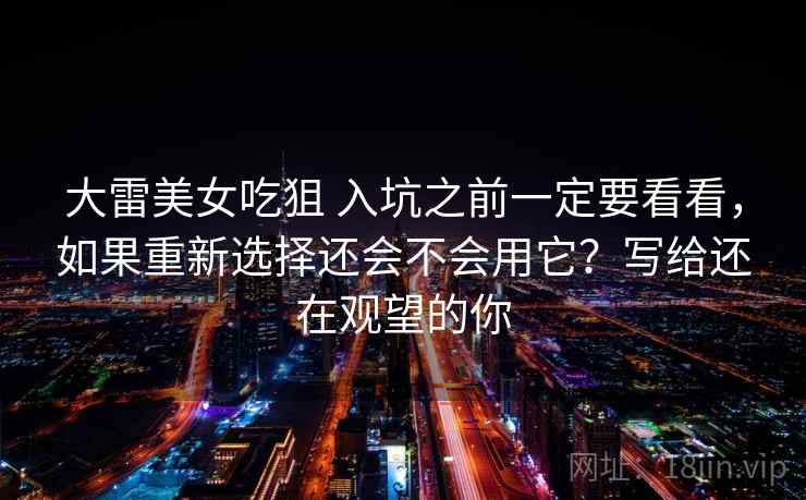 大雷美女吃狙 入坑之前一定要看看，如果重新选择还会不会用它？写给还在观望的你