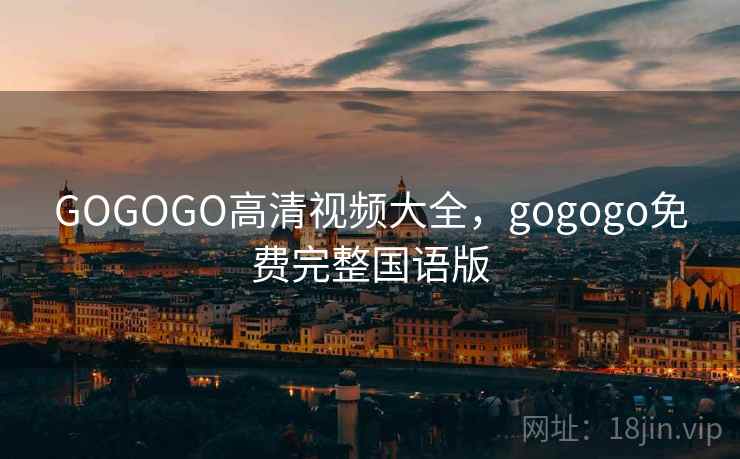 GOGOGO高清视频大全，gogogo免费完整国语版