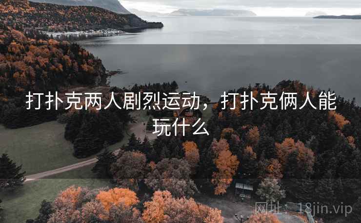 打扑克两人剧烈运动，打扑克俩人能玩什么