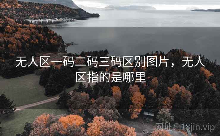 无人区一码二码三码区别图片，无人区指的是哪里