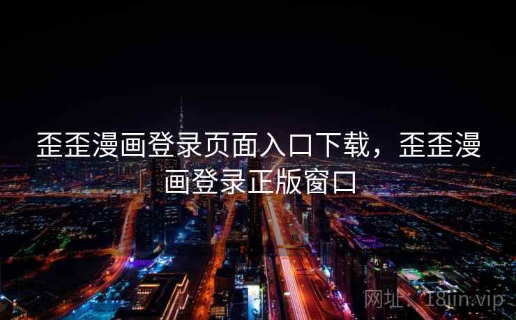 歪歪漫画登录页面入口下载，歪歪漫画登录正版窗口