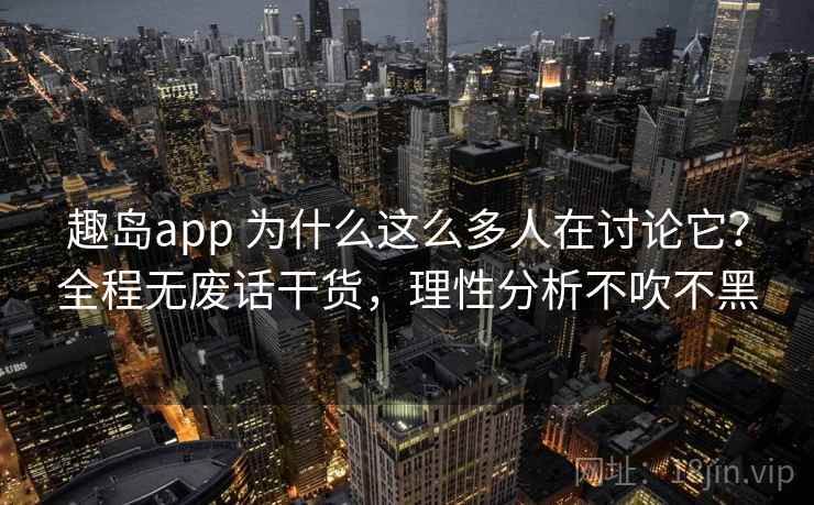趣岛app 为什么这么多人在讨论它？全程无废话干货，理性分析不吹不黑