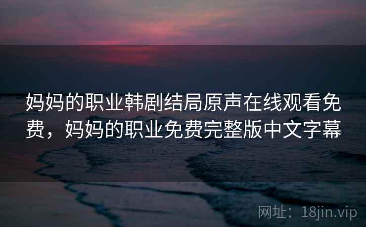 妈妈的职业韩剧结局原声在线观看免费，妈妈的职业免费完整版中文字幕